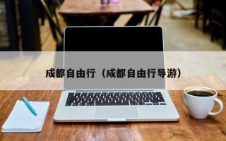 成都自由行（成都自由行导游）