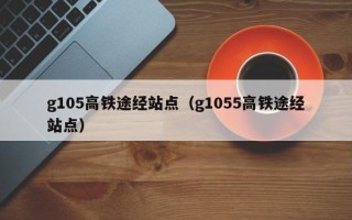 g105高铁途经站点（g1055高铁途经站点）