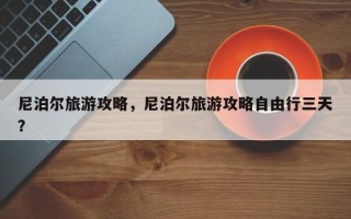 尼泊尔旅游攻略，尼泊尔旅游攻略自由行三天？