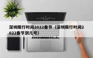 深圳限行时间2022春节（深圳限行时间2022春节到几号）