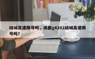 绕城高速限号吗，成都g4202绕城高速限号吗？