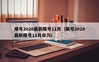 限号2020最新限号11月（限号2020最新限号11月白沟）