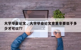 大学毕业论文，大学毕业论文查重率要低于多少才可以?？