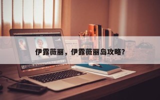 伊露薇丽，伊露薇丽岛攻略？