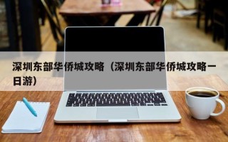 深圳东部华侨城攻略（深圳东部华侨城攻略一日游）