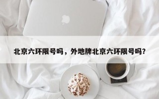 北京六环限号吗，外地牌北京六环限号吗？