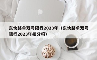 东快路单双号限行2023年（东快路单双号限行2023年扣分吗）