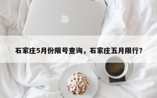 石家庄5月份限号查询，石家庄五月限行？