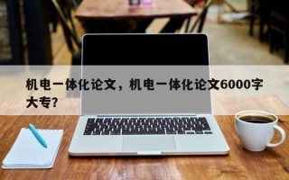 机电一体化论文，机电一体化论文6000字大专？