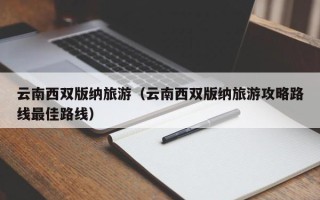 云南西双版纳旅游（云南西双版纳旅游攻略路线最佳路线）