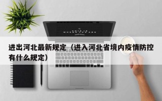 进出河北最新规定（进入河北省境内疫情防控有什么规定）