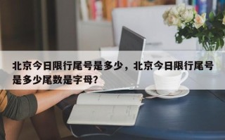 北京今日限行尾号是多少，北京今日限行尾号是多少尾数是字母？