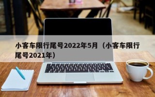 小客车限行尾号2022年5月（小客车限行尾号2021年）