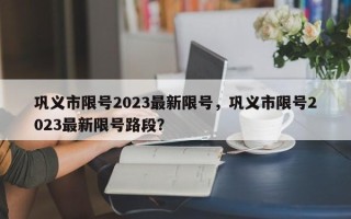 巩义市限号2023最新限号，巩义市限号2023最新限号路段？