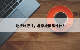 地接旅行社，北京地接旅行社？