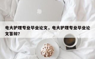 电大护理专业毕业论文，电大护理专业毕业论文答辩？