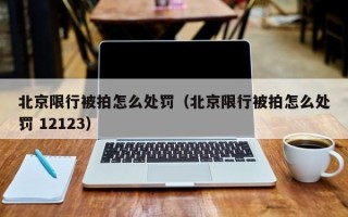 北京限行被拍怎么处罚（北京限行被拍怎么处罚 12123）