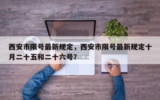 西安市限号最新规定，西安市限号最新规定十月二十五和二十六号？