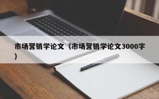 市场营销学论文（市场营销学论文3000字）