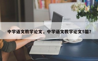 中学语文教学论文，中学语文教学论文5篇？