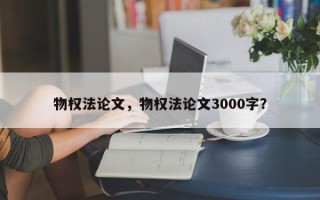 物权法论文，物权法论文3000字？