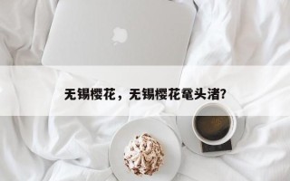 无锡樱花，无锡樱花鼋头渚？