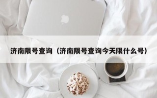 济南限号查询（济南限号查询今天限什么号）