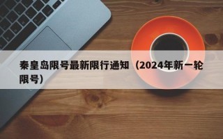 秦皇岛限号最新限行通知（2024年新一轮限号）