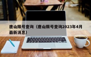 唐山限号查询（唐山限号查询2023年4月最新消息）