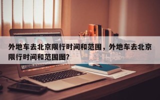 外地车去北京限行时间和范围，外地车去北京限行时间和范围图？