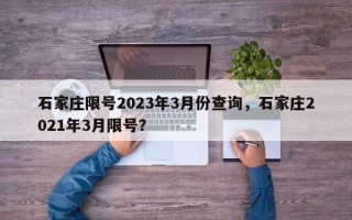 石家庄限号2023年3月份查询，石家庄2021年3月限号？