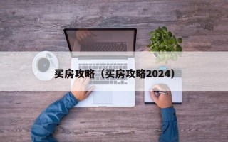 买房攻略（买房攻略2024）