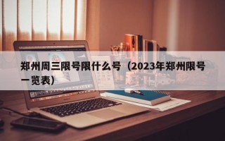 郑州周三限号限什么号（2023年郑州限号一览表）