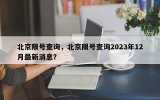 北京限号查询，北京限号查询2023年12月最新消息？