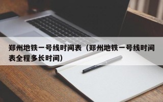 郑州地铁一号线时间表（郑州地铁一号线时间表全程多长时间）