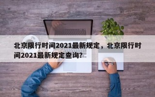 北京限行时间2021最新规定，北京限行时间2021最新规定查询？