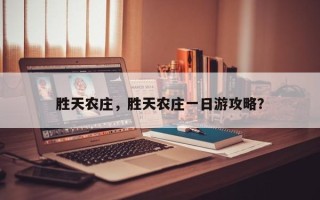 胜天农庄，胜天农庄一日游攻略？