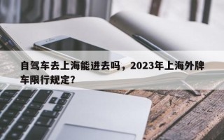 自驾车去上海能进去吗，2023年上海外牌车限行规定？