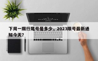 下周一限行尾号是多少，2023限号最新通知今天？