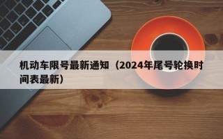 机动车限号最新通知（2024年尾号轮换时间表最新）