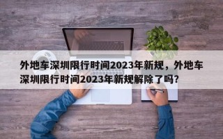 外地车深圳限行时间2023年新规，外地车深圳限行时间2023年新规解除了吗？