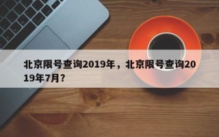 北京限号查询2019年，北京限号查询2019年7月？