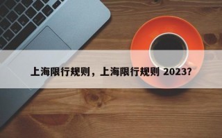 上海限行规则，上海限行规则 2023？