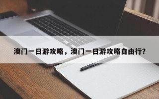 澳门一日游攻略，澳门一日游攻略自由行？