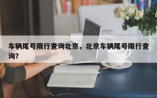 车辆尾号限行查询北京，北京车辆尾号限行查询？