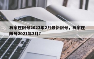 石家庄限号2023年2月最新限号，石家庄限号2021年3月？