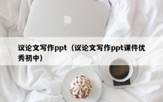 议论文写作ppt（议论文写作ppt课件优秀初中）