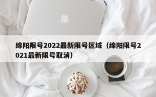 绵阳限号2022最新限号区域（绵阳限号2021最新限号取消）