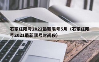 石家庄限号2022最新限号5月（石家庄限号2021最新限号时间段）