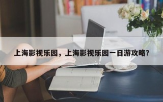 上海影视乐园，上海影视乐园一日游攻略？